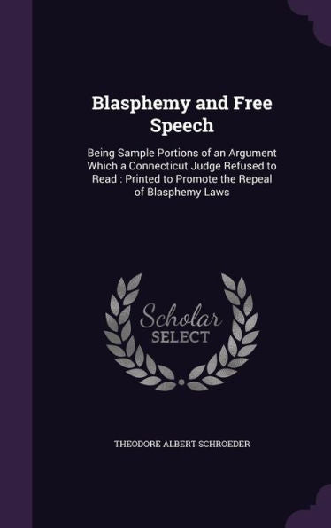 Blasphemy And Free Speech: Being Sample Portions Of An Argument Which A Connecticut Judge Refused To Read: Printed To Promote The Repeal Of Blasphemy Laws