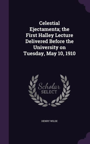 Celestial Ejectamenta; The First Halley Lecture Delivered Before The University On Tuesday, May 10, 1910