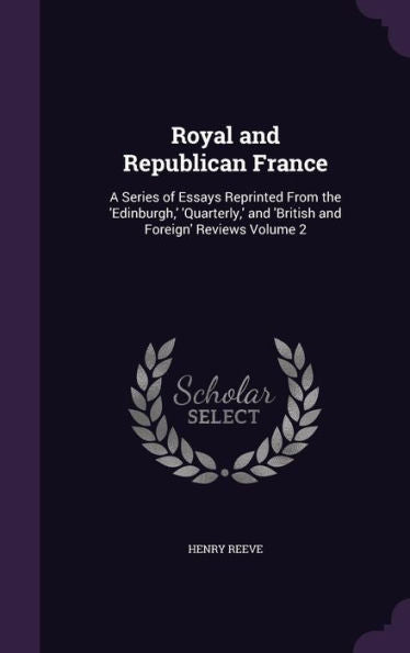 Royal And Republican France: A Series Of Essays Reprinted From The 'Edinburgh, ' 'Quarterly, ' And 'British And Foreign' Reviews Volume 2