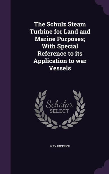 The Schulz Steam Turbine For Land And Marine Purposes; With Special Reference To Its Application To War Vessels