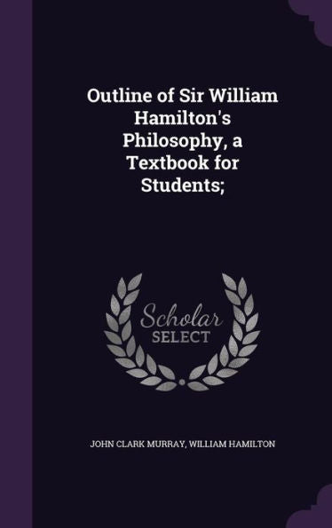 Outline Of Sir William Hamilton's Philosophy, A Textbook For Students;