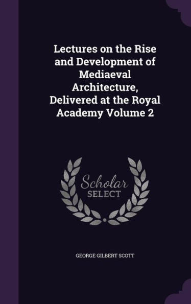 Lectures On The Rise And Development Of Mediaeval Architecture, Delivered At The Royal Academy Volume 2