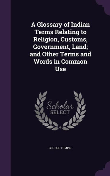 A Glossary Of Indian Terms Relating To Religion, Customs, Government, Land; And Other Terms And Words In Common Use