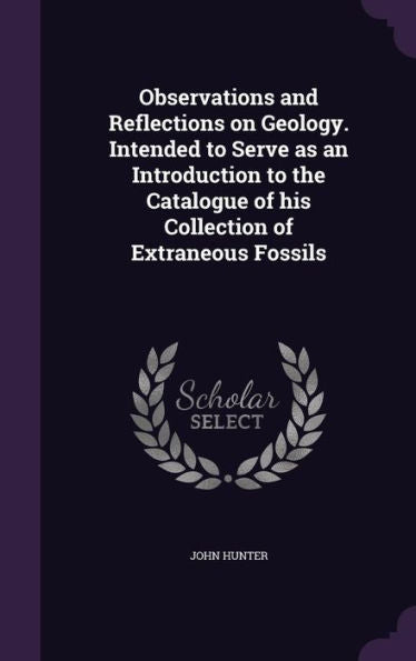 Observations And Reflections On Geology. Intended To Serve As An Introduction To The Catalogue Of His Collection Of Extraneous Fossils
