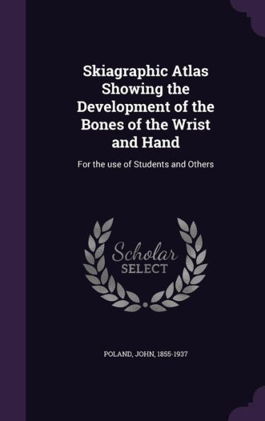 Skiagraphic Atlas Showing The Development Of The Bones Of The Wrist And Hand: For The Use Of Students And Others