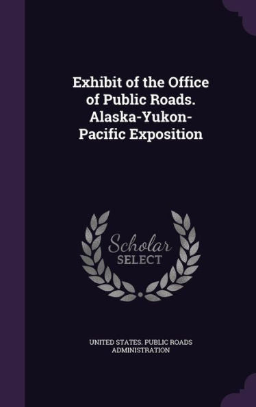 Exhibit Of The Office Of Public Roads. Alaska-Yukon-Pacific Exposition