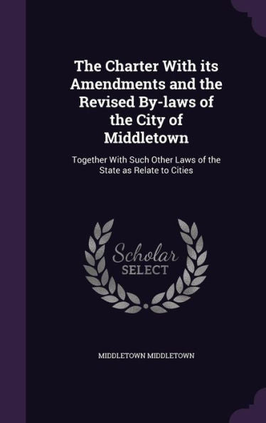 The Charter With Its Amendments And The Revised By-Laws Of The City Of Middletown: Together With Such Other Laws Of The State As Relate To Cities