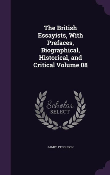 The British Essayists, With Prefaces, Biographical, Historical, And Critical Volume 08