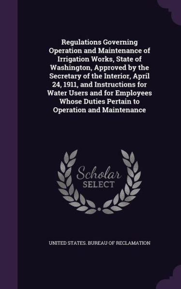 Regulations Governing Operation And Maintenance Of Irrigation Works, State Of Washington, Approved By The Secretary Of The Interior, April 24, 1911, ... Duties Pertain To Operation And Maintenance