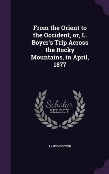 From The Orient To The Occident, Or, L. Boyer's Trip Across The Rocky Mountains, In April, 1877