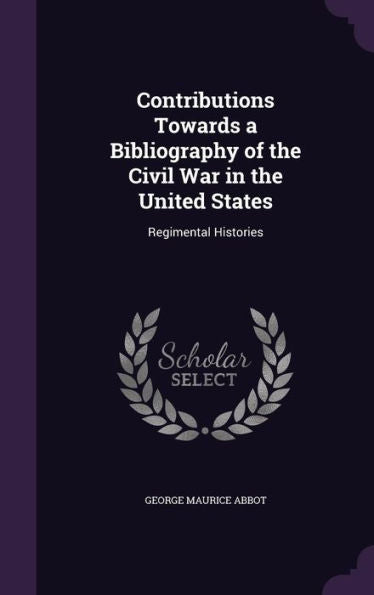 Contributions Towards A Bibliography Of The Civil War In The United States: Regimental Histories