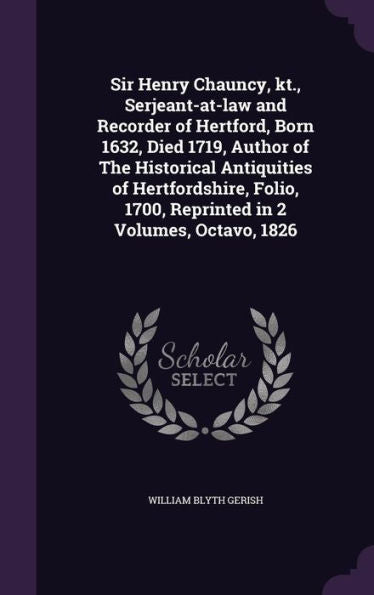 Sir Henry Chauncy, Kt., Serjeant-At-Law And Recorder Of Hertford, Born 1632, Died 1719, Author Of The Historical Antiquities Of Hertfordshire, Folio, 1700, Reprinted In 2 Volumes, Octavo, 1826