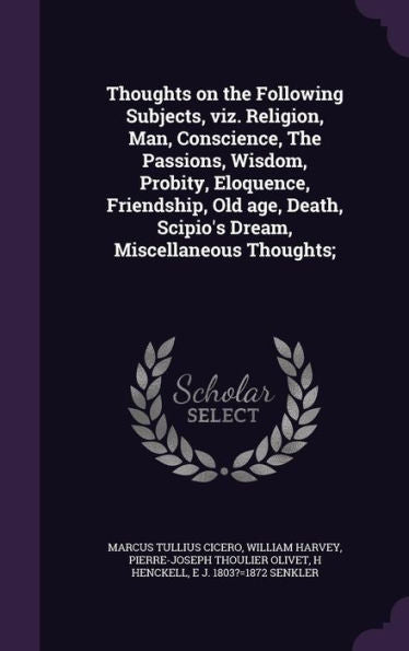 Thoughts On The Following Subjects, Viz. Religion, Man, Conscience, The Passions, Wisdom, Probity, Eloquence, Friendship, Old Age, Death, Scipio's Dream, Miscellaneous Thoughts;