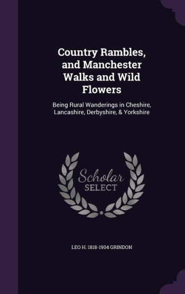 Country Rambles, And Manchester Walks And Wild Flowers: Being Rural Wanderings In Cheshire, Lancashire, Derbyshire, & Yorkshire
