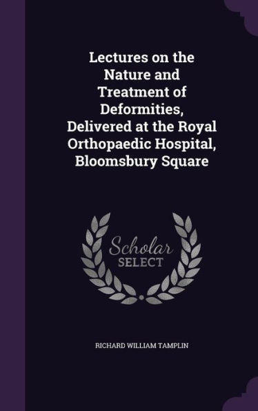 Lectures On The Nature And Treatment Of Deformities, Delivered At The Royal Orthopaedic Hospital, Bloomsbury Square