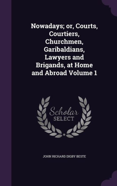 Nowadays; Or, Courts, Courtiers, Churchmen, Garibaldians, Lawyers And Brigands, At Home And Abroad Volume 1