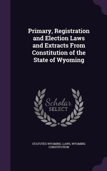 Primary, Registration And Election Laws And Extracts From Constitution Of The State Of Wyoming