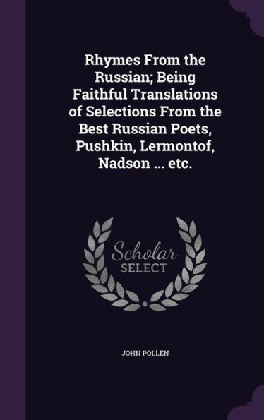 Rhymes From The Russian; Being Faithful Translations Of Selections From The Best Russian Poets, Pushkin, Lermontof, Nadson ... Etc.