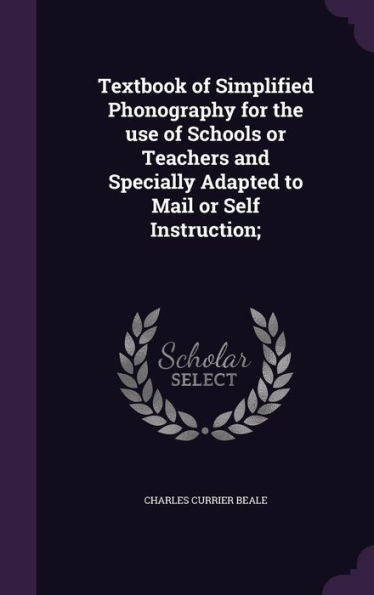Textbook Of Simplified Phonography For The Use Of Schools Or Teachers And Specially Adapted To Mail Or Self Instruction;