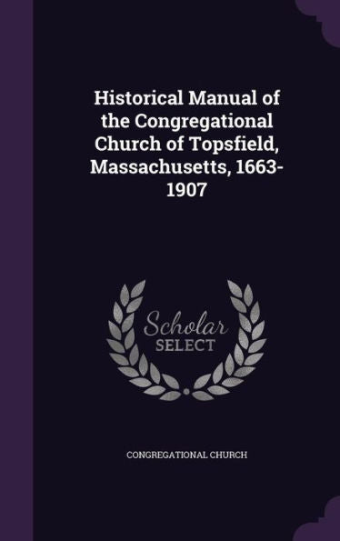 Historical Manual Of The Congregational Church Of Topsfield, Massachusetts, 1663-1907