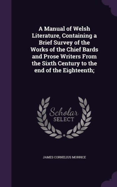 A Manual Of Welsh Literature, Containing A Brief Survey Of The Works Of The Chief Bards And Prose Writers From The Sixth Century To The End Of The Eighteenth;