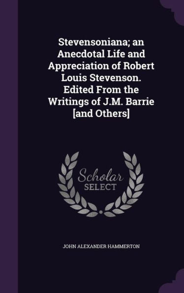 Stevensoniana; An Anecdotal Life And Appreciation Of Robert Louis Stevenson. Edited From The Writings Of J.M. Barrie [And Others]