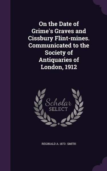 On The Date Of Grime's Graves And Cissbury Flint-Mines. Communicated To The Society Of Antiquaries Of London, 1912