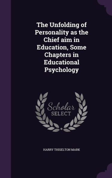 The Unfolding Of Personality As The Chief Aim In Education, Some Chapters In Educational Psychology