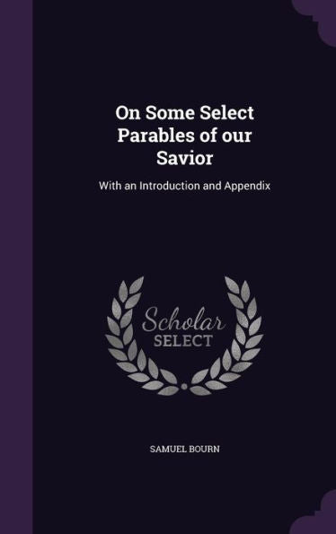 On Some Select Parables Of Our Savior: With An Introduction And Appendix