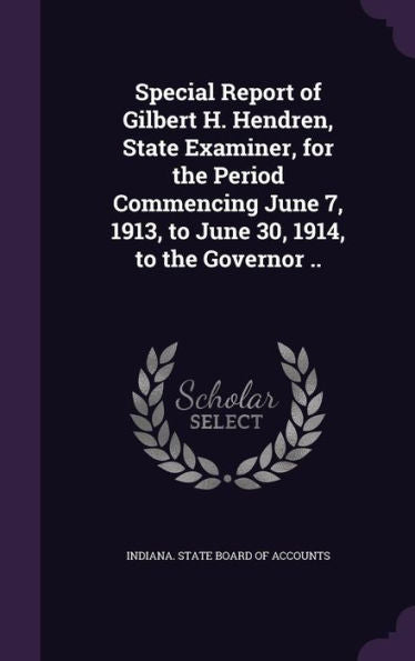Special Report Of Gilbert H. Hendren, State Examiner, For The Period Commencing June 7, 1913, To June 30, 1914, To The Governor ..