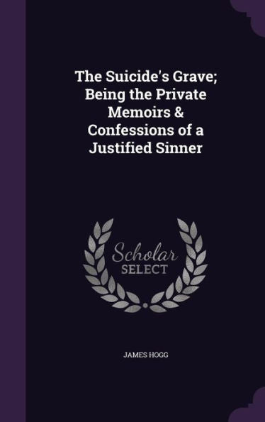 The Suicide's Grave; Being The Private Memoirs & Confessions Of A Justified Sinner