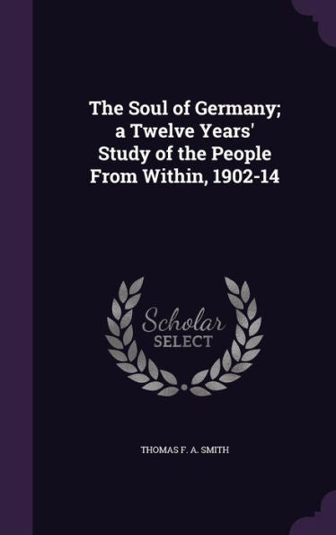 The Soul Of Germany; A Twelve Years' Study Of The People From Within, 1902-14