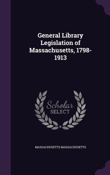 General Library Legislation Of Massachusetts, 1798-1913