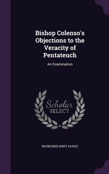 Bishop Colenso's Objections To The Veracity Of Pentateuch: An Examination