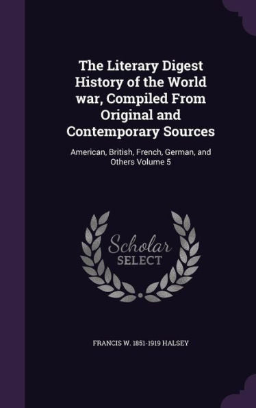 The Literary Digest History Of The World War, Compiled From Original And Contemporary Sources: American, British, French, German, And Others Volume 5