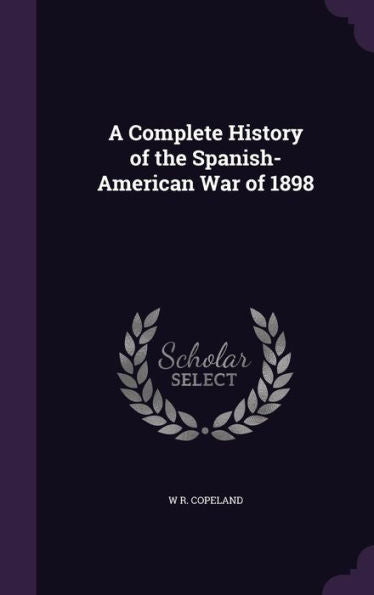 A Complete History Of The Spanish-American War Of 1898