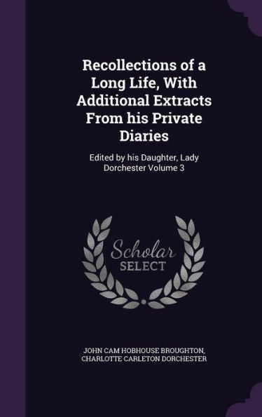 Recollections Of A Long Life, With Additional Extracts From His Private Diaries: Edited By His Daughter, Lady Dorchester Volume 3