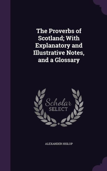The Proverbs Of Scotland; With Explanatory And Illustrative Notes, And A Glossary
