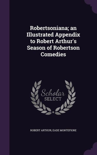 Robertsoniana; An Illustrated Appendix To Robert Arthur's Season Of Robertson Comedies