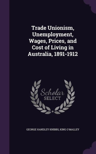 Trade Unionism, Unemployment, Wages, Prices, And Cost Of Living In Australia, 1891-1912