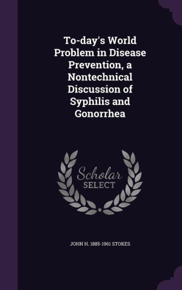 To-Day's World Problem In Disease Prevention, A Nontechnical Discussion Of Syphilis And Gonorrhea