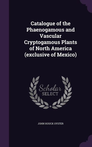 Catalogue Of The Phaenogamous And Vascular Cryptogamous Plants Of North America (Exclusive Of Mexico)