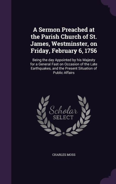 A Sermon Preached At The Parish Church Of St. James, Westminster, On Friday, February 6, 1756: Being The Day Appointed By His Majesty For A General ... And The Present Situation Of Public Affairs