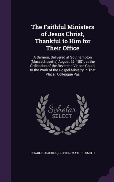 The Faithful Ministers Of Jesus Christ, Thankful To Him For Their Office: A Sermon, Delivered At Southampton (Massachusetts) August 26, 1801, At The ... Gospel Ministry In That Place: Colleague Pas