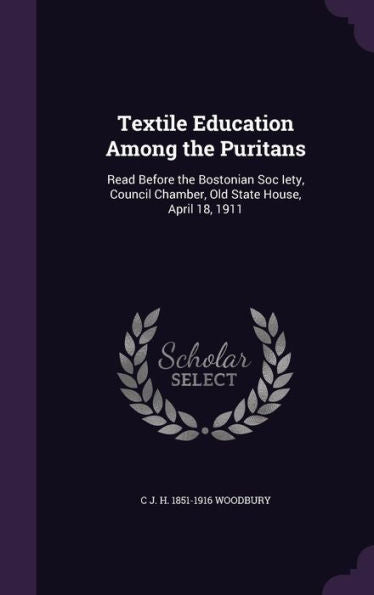 Textile Education Among The Puritans: Read Before The Bostonian Soc Iety, Council Chamber, Old State House, April 18, 1911