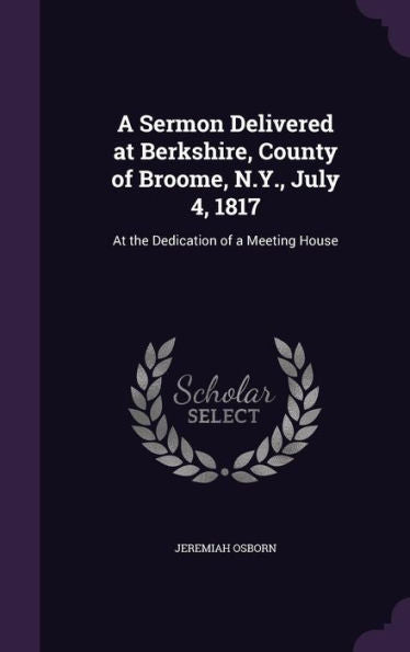 A Sermon Delivered At Berkshire, County Of Broome, N.Y., July 4, 1817: At The Dedication Of A Meeting House