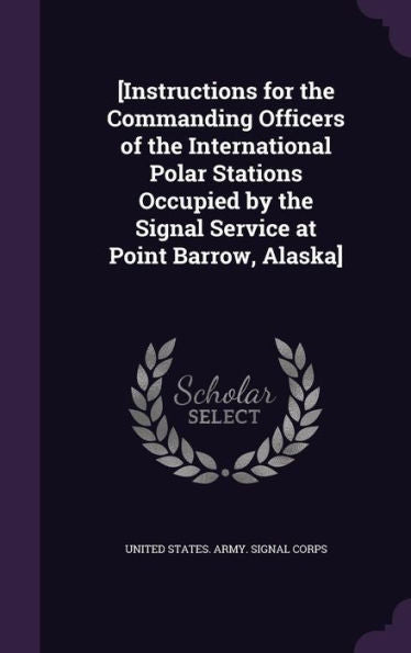 [Instructions For The Commanding Officers Of The International Polar Stations Occupied By The Signal Service At Point Barrow, Alaska]