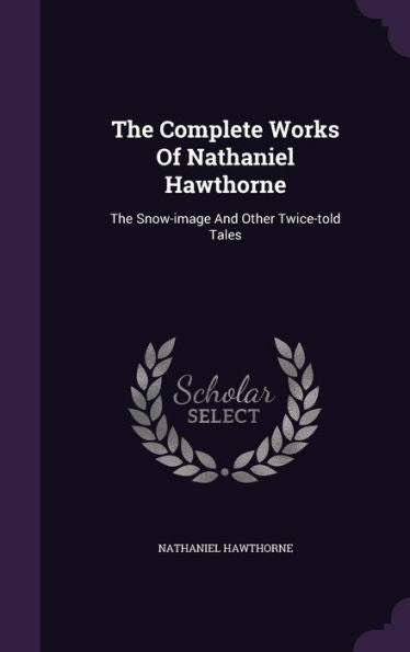 The Complete Works Of Nathaniel Hawthorne: The Snow-Image And Other Twice-Told Tales