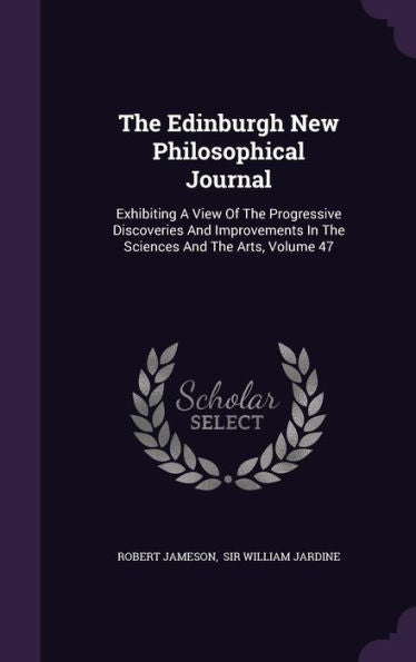 The Edinburgh New Philosophical Journal: Exhibiting A View Of The Progressive Discoveries And Improvements In The Sciences And The Arts, Volume 47