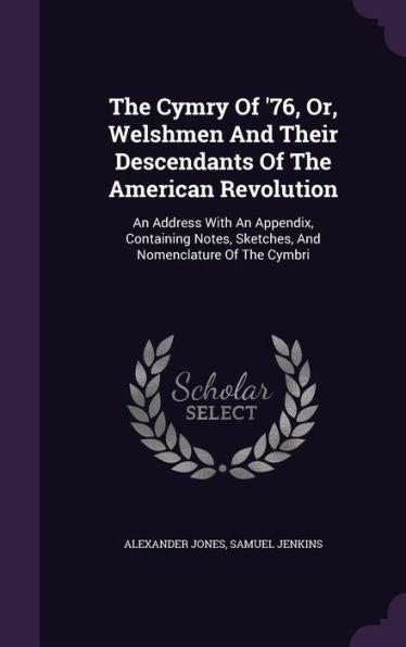 The Cymry Of '76, Or, Welshmen And Their Descendants Of The American Revolution: An Address With An Appendix, Containing Notes, Sketches, And Nomenclature Of The Cymbri